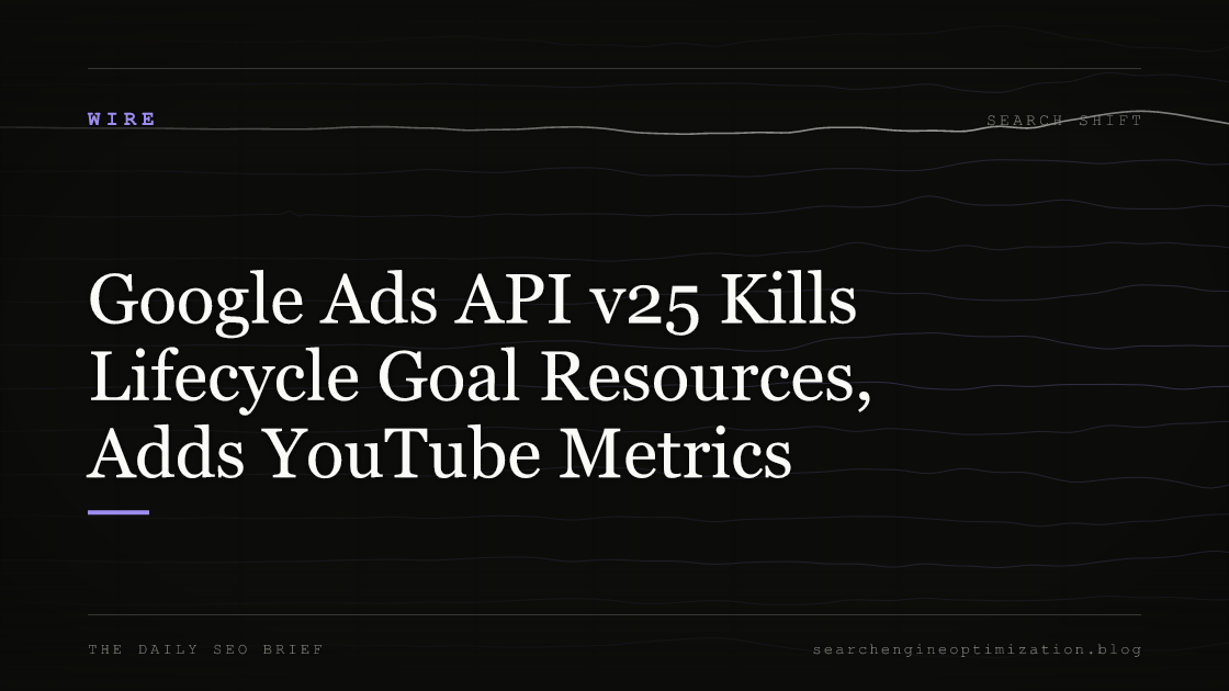 Google Ads API v25 Kills Lifecycle Goal Resources, Adds YouTube Metrics. Featured image for SEO